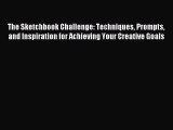 Read The Sketchbook Challenge: Techniques Prompts and Inspiration for Achieving Your Creative