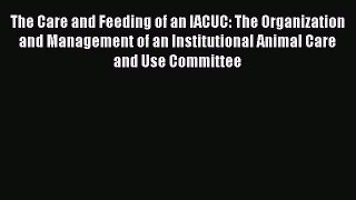 Read The Care and Feeding of an IACUC: The Organization and Management of an Institutional