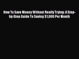 Read How To Save Money Without Really Trying: A Step-by-Step Guide To Saving $1000 Per Month
