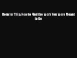 Download Born for This: How to Find the Work You Were Meant to Do Free Books
