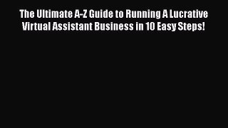 Download The Ultimate A-Z Guide to Running A Lucrative Virtual Assistant Business in 10 Easy