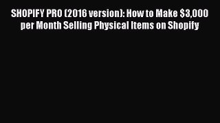 Download SHOPIFY PRO (2016 version): How to Make $3000 per Month Selling Physical Items on