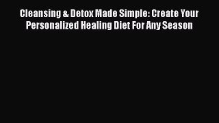 Read Cleansing & Detox Made Simple: Create Your Personalized Healing Diet For Any Season Ebook
