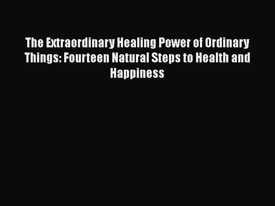 Read The Extraordinary Healing Power of Ordinary Things: Fourteen Natural Steps to Health and