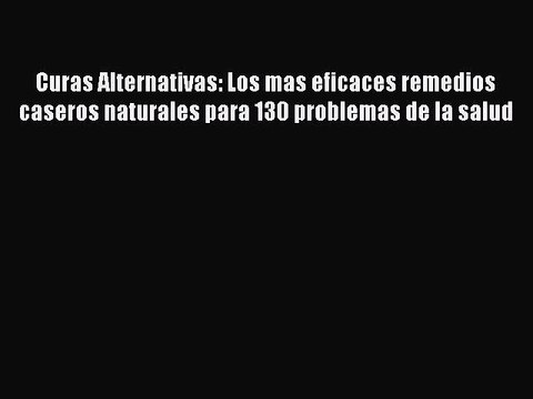 Read Curas Alternativas: Los mas eficaces remedios caseros naturales para 130 problemas de