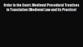 Download Order in the Court: Medieval Procedural Treatises in Translation (Medieval Law and