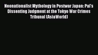 Read Neonationalist Mythology in Postwar Japan: Pal's Dissenting Judgment at the Tokyo War