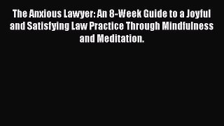 Download The Anxious Lawyer: An 8-Week Guide to a Joyful and Satisfying Law Practice Through