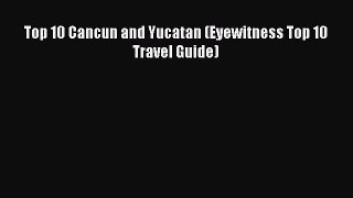 Read Top 10 Cancun and Yucatan (Eyewitness Top 10 Travel Guide) Ebook Free