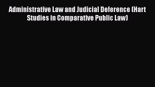 Read Administrative Law and Judicial Deference (Hart Studies in Comparative Public Law) Ebook