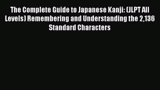 PDF The Complete Guide to Japanese Kanji: (JLPT All Levels) Remembering and Understanding the