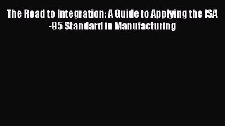Download The Road to Integration: A Guide to Applying the ISA-95 Standard in Manufacturing
