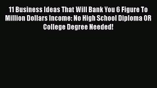 Read 11 Business Ideas That Will Bank You 6 Figure To Million Dollars Income: No High School