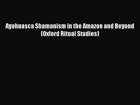 Download Ayahuasca Shamanism in the Amazon and Beyond (Oxford Ritual Studies) PDF Free