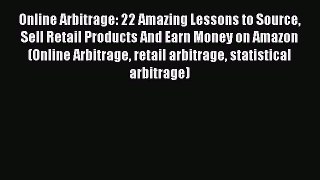 Download Online Arbitrage: 22 Amazing Lessons to Source Sell Retail Products And Earn Money