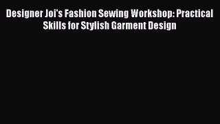 PDF Designer Joi's Fashion Sewing Workshop: Practical Skills for Stylish Garment Design  Read