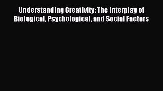 Read Understanding Creativity: The Interplay of Biological Psychological and Social Factors