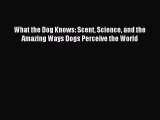 Read What the Dog Knows: Scent Science and the Amazing Ways Dogs Perceive the World Ebook Free