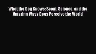 Read What the Dog Knows: Scent Science and the Amazing Ways Dogs Perceive the World Ebook Free