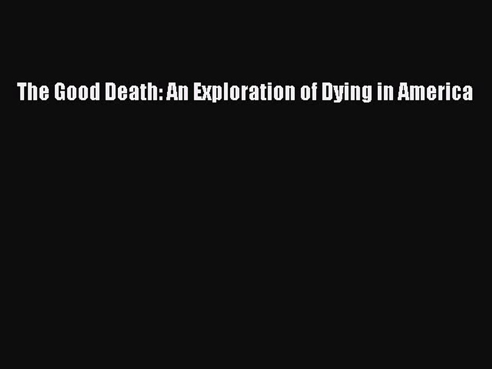 Read The Good Death: An Exploration of Dying in America Ebook Free