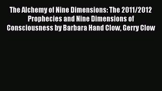 Download The Alchemy of Nine Dimensions: The 2011/2012 Prophecies and Nine Dimensions of Consciousness