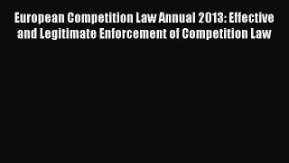Read European Competition Law Annual 2013: Effective and Legitimate Enforcement of Competition