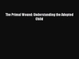 [PDF] The Primal Wound: Understanding the Adopted Child [Read] Online