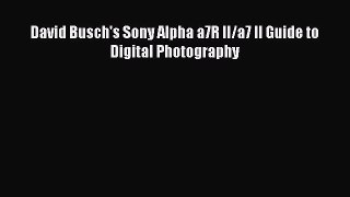 Download David Busch's Sony Alpha a7R II/a7 II Guide to Digital Photography PDF Online