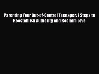 [PDF] Parenting Your Out-of-Control Teenager: 7 Steps to Reestablish Authority and Reclaim