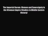 Read The Imperial Harem: Women and Sovereignty in the Ottoman Empire (Studies in Middle Eastern