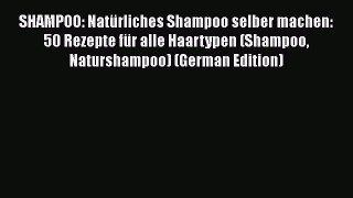 Read SHAMPOO: Natürliches Shampoo selber machen: 50 Rezepte für alle Haartypen (Shampoo Naturshampoo)