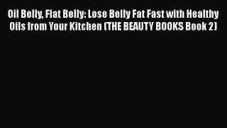Read Oil Belly Flat Belly: Lose Belly Fat Fast with Healthy Oils from Your Kitchen (THE BEAUTY