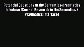 Download Potential Questions at the Semantics-pragmatics Interface (Current Research in the