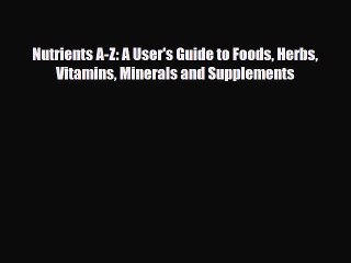 Download Video: Download Nutrients A-Z: A User's Guide to Foods Herbs Vitamins Minerals and Supplements Ebook