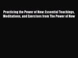 Read Practicing the Power of Now: Essential Teachings Meditations and Exercises from The Power