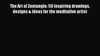 Read The Art of Zentangle: 50 inspiring drawings designs & ideas for the meditative artist