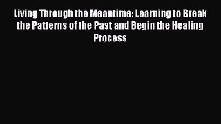 Read Living Through the Meantime: Learning to Break the Patterns of the Past and Begin the