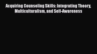 [PDF] Acquiring Counseling Skills: Integrating Theory Multiculturalism and Self-Awareness [Read]
