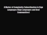 Read A Matter of Complexity: Subordination in Sign Languages (Sign Languages and Deaf Communities)