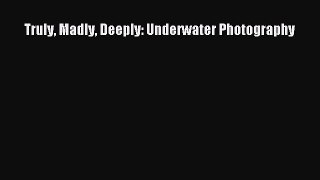 Read Truly Madly Deeply: Underwater Photography PDF Online