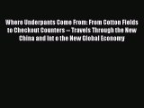 Download Where Underpants Come From: From Cotton Fields to Checkout Counters -- Travels Through