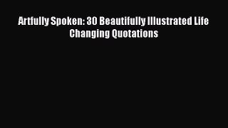 Download Artfully Spoken: 30 Beautifully Illustrated Life Changing Quotations PDF Free