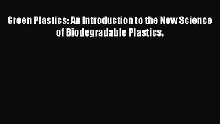 Download Green Plastics: An Introduction to the New Science of Biodegradable Plastics. PDF