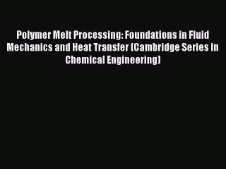 Read Polymer Melt Processing: Foundations in Fluid Mechanics and Heat Transfer (Cambridge Series