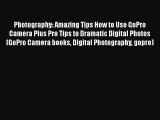 Read Photography: Amazing Tips How to Use GoPro Camera Plus Pro Tips to Dramatic Digital Photos