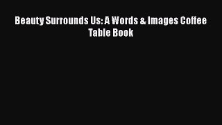 Download Beauty Surrounds Us: A Words & Images Coffee Table Book Ebook Online