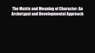 PDF The Matrix and Meaning of Character: An Archetypal and Developmental Approach [Read] Full