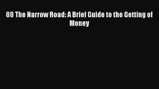 Read 88 The Narrow Road: A Brief Guide to the Getting of Money Ebook Free