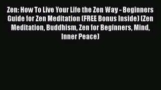 Read Zen: How To Live Your Life the Zen Way - Beginners Guide for Zen Meditation (FREE Bonus