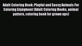 Read Adult Coloring Book: Playful and Sassy Animals For Coloring Enjoyment (Adult Coloring